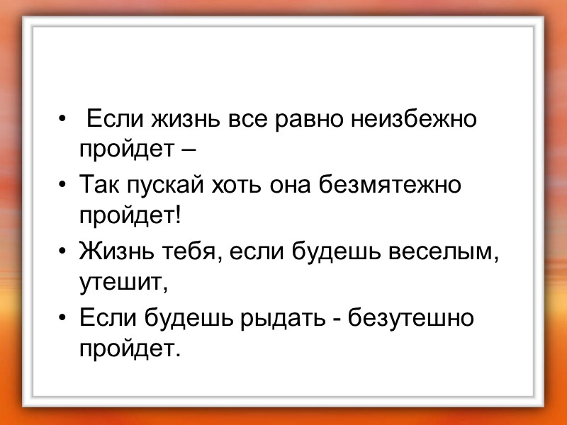 Если жизнь все равно неизбежно пройдет – Так пускай хоть она безмятежно пройдет! Жизнь